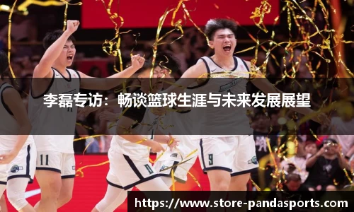 李磊专访：畅谈篮球生涯与未来发展展望